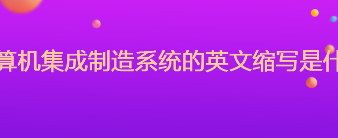 计算机集成制造系统的英文Kaiyun 开云缩写是什么(图1)