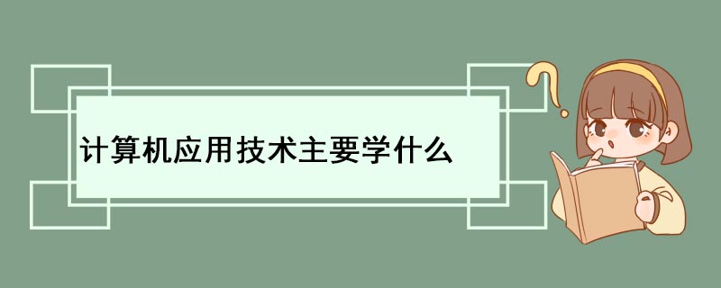 计算机应用技术主开云体育 Kaiyun.com 官网入口要学什么(图1) 计算机应用技术主开云体育 Kaiyun.com 官网入口要学什么(图1)