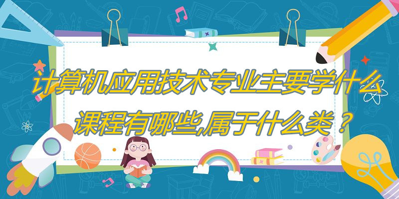 计算机应用技术专业主要学什么课程有哪些属于什么开云体育 开云官网类?(图1) 计算机应用技术专业主要学什么课程有哪些属于什么开云体育 开云官网类?(图1)
