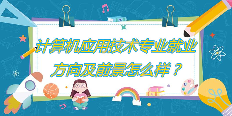 计算机应用技术专业Kaiyun 开云体育就业方向及前景怎么样？(图1)