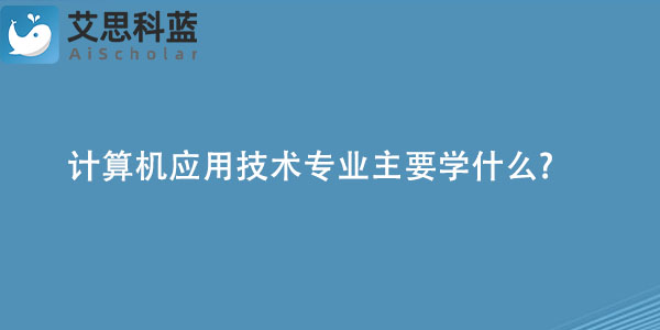 Kaiyun 开云计算机应用技术专业主要学什么？(图1)