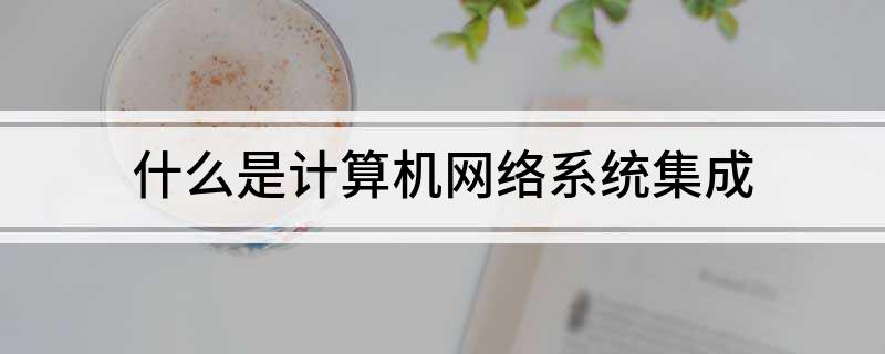 什么是计算开云APP 开云官网入口机网络系统集成(图1)