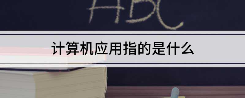 计算机应用指的是什开云体育 开云官网么(图1)